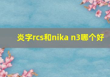 炎字rcs和nika n3哪个好